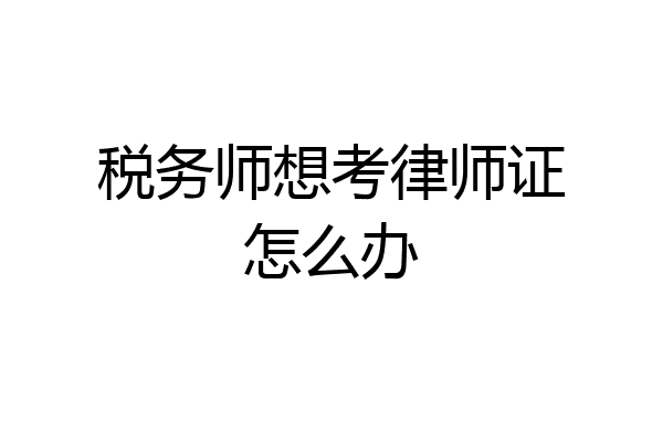 税务师想考律师证怎么办