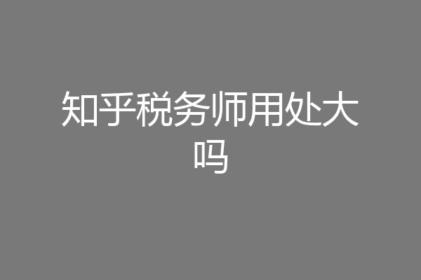 知乎税务师用处大吗