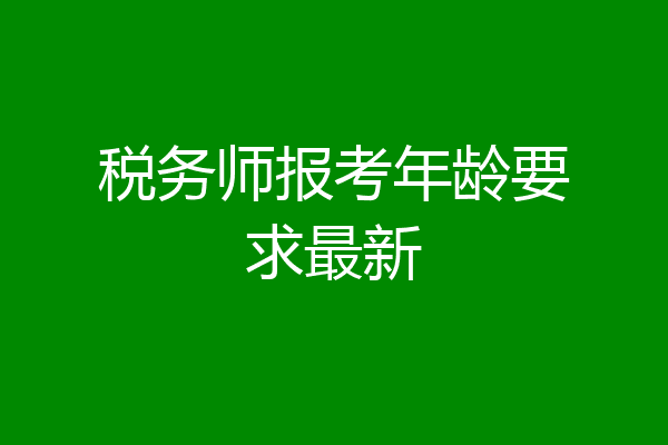 税务师报考年龄要求最新