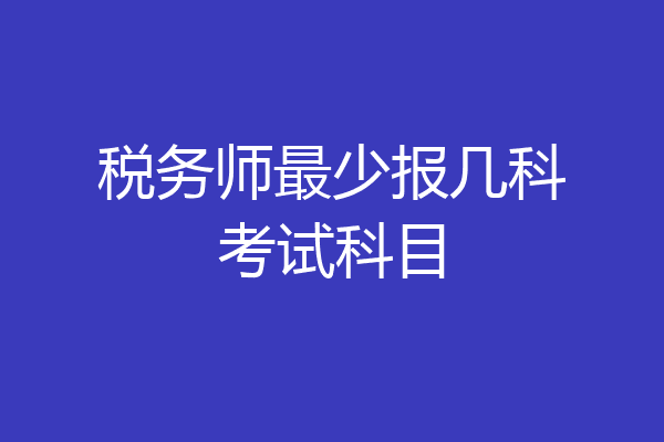 税务师最少报几科考试科目