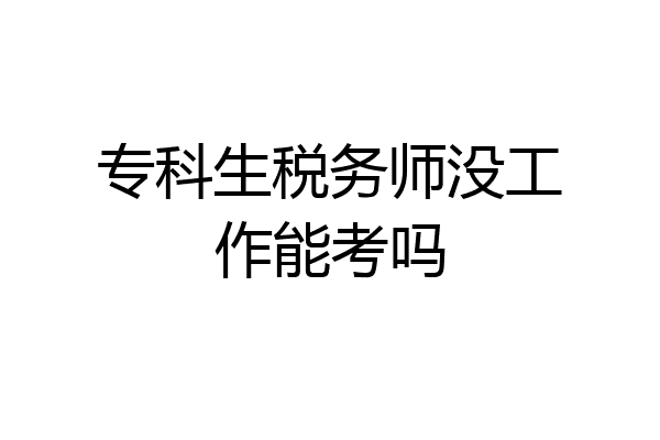 专科生税务师没工作能考吗
