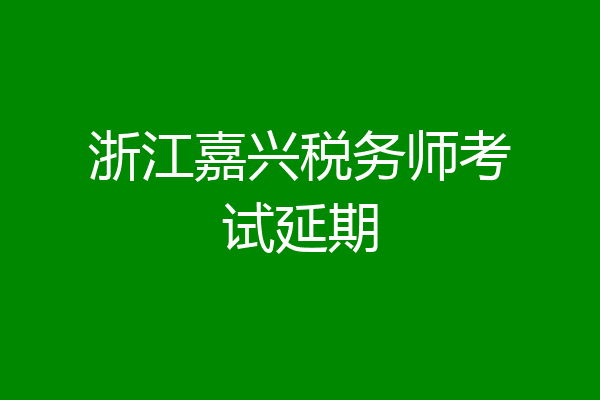 浙江嘉兴税务师考试延期