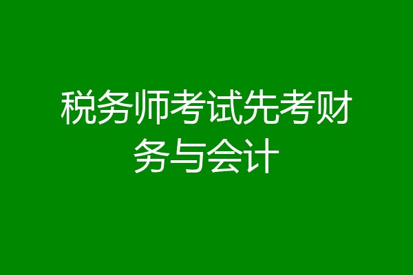 税务师考试先考财务与会计