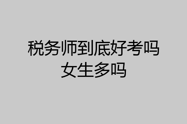 税务师到底好考吗女生多吗