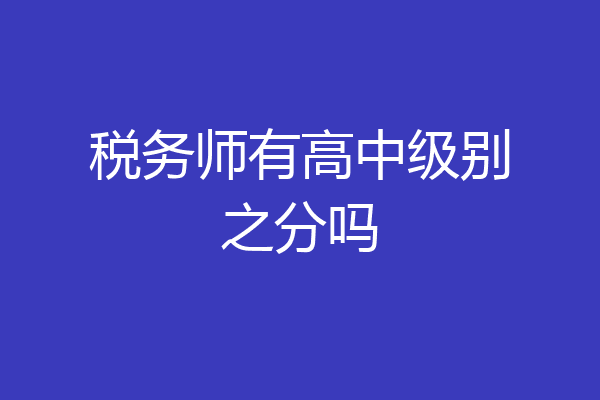 税务师有高中级别之分吗