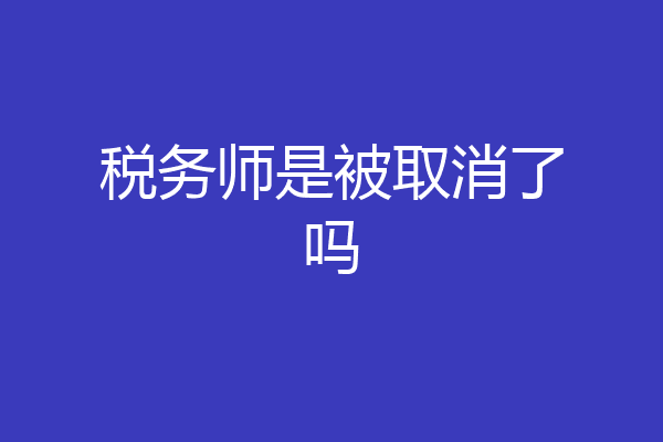 税务师是被取消了吗