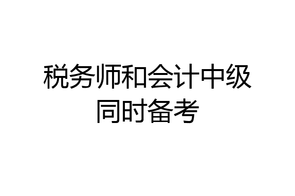 税务师和会计中级同时备考