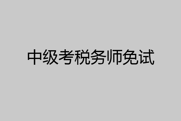 中级考税务师免试