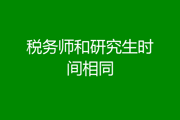 税务师和研究生时间相同