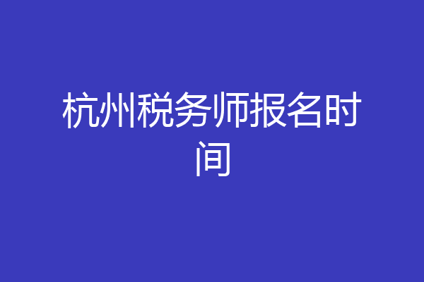 杭州税务师报名时间