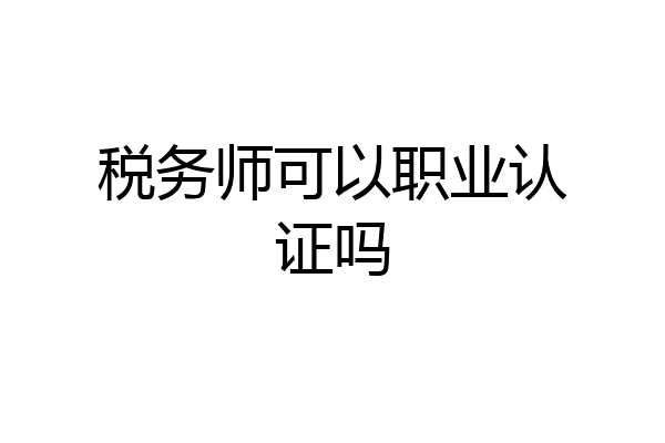 税务师可以职业认证吗