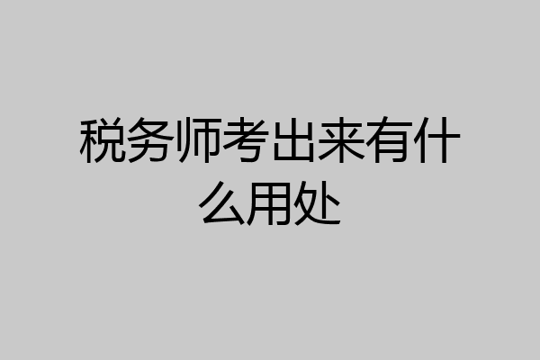 税务师考出来有什么用处