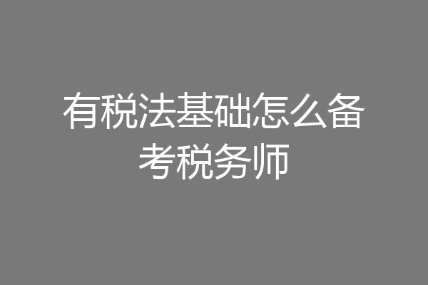 有税法基础怎么备考税务师