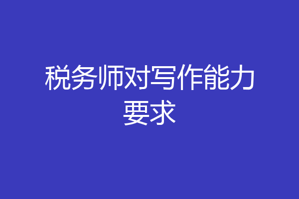 税务师对写作能力要求