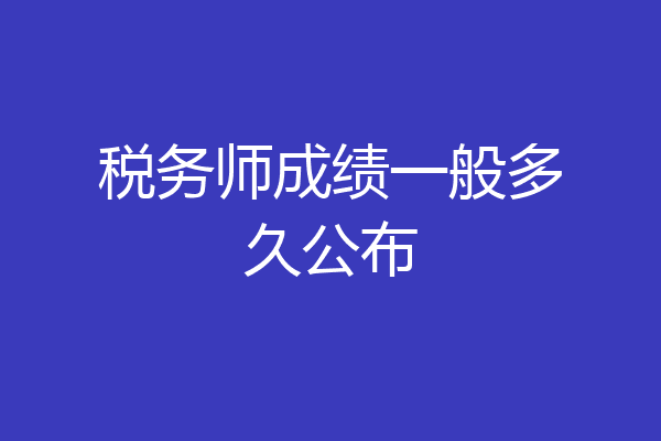 税务师成绩一般多久公布