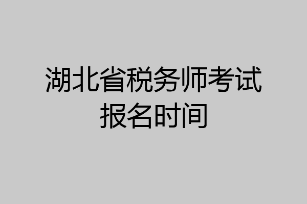 湖北省税务师考试报名时间