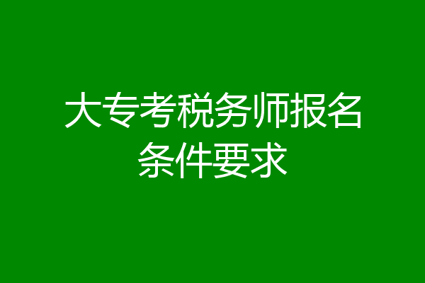 大专考税务师报名条件要求
