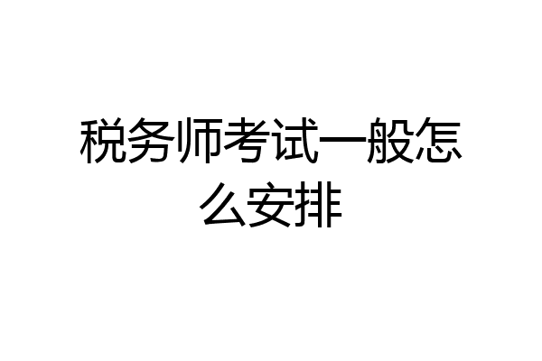 税务师考试一般怎么安排