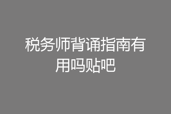 税务师背诵指南有用吗贴吧