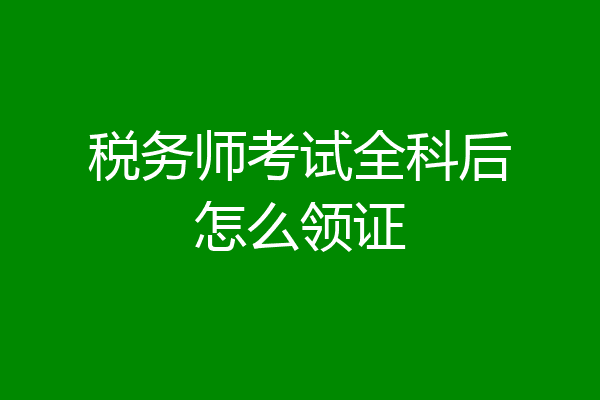 税务师考试全科后怎么领证