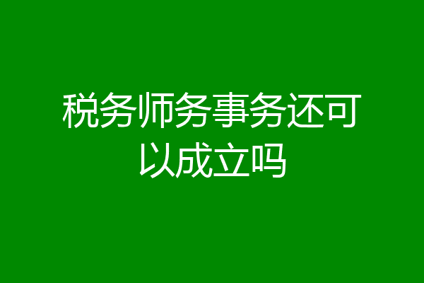 税务师务事务还可以成立吗