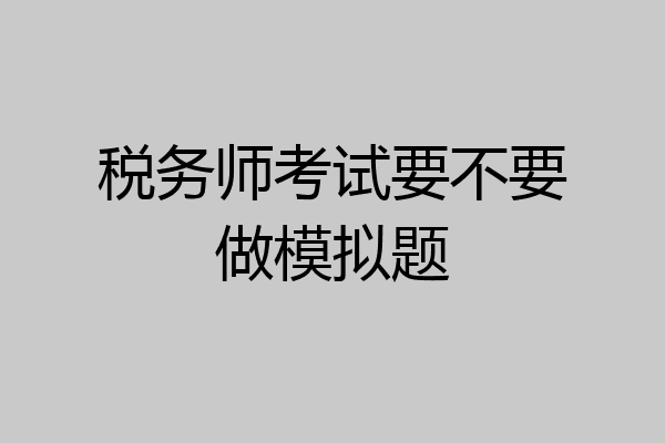 税务师考试要不要做模拟题
