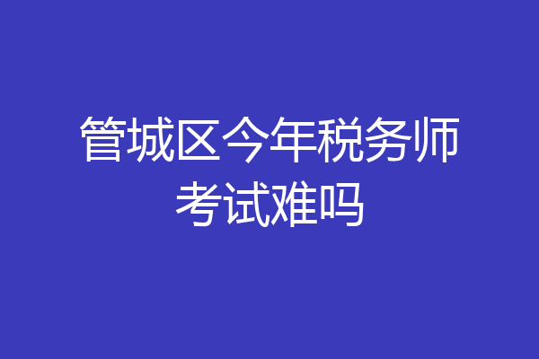 管城区今年税务师考试难吗