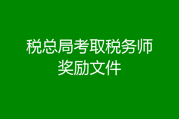 税总局考取税务师奖励文件
