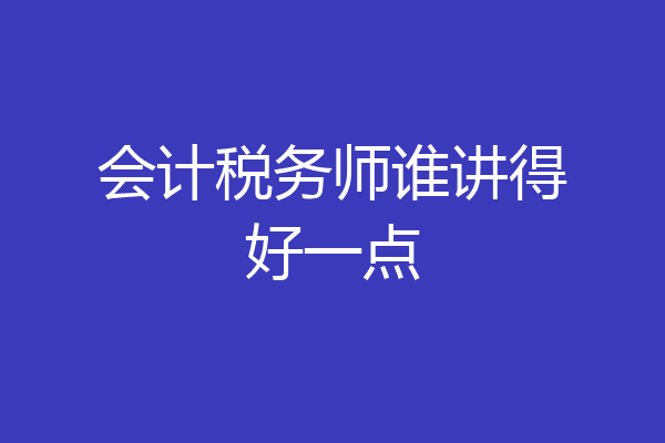 会计税务师谁讲得好一点