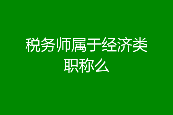 税务师属于经济类职称么