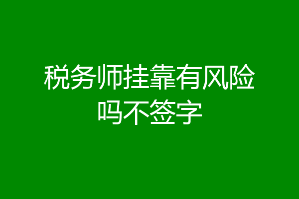 税务师挂靠有风险吗不签字
