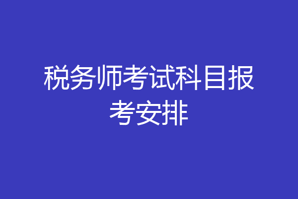税务师考试科目报考安排