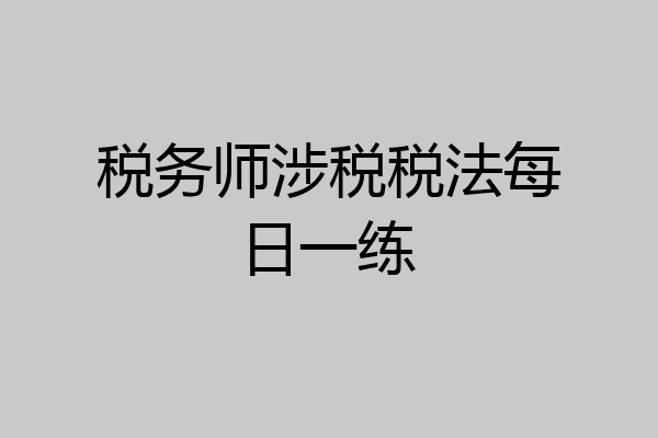 税务师涉税税法每日一练