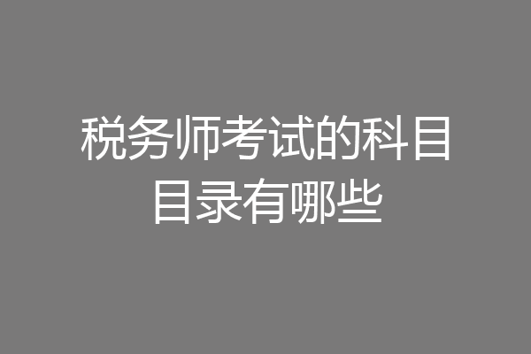 税务师考试的科目目录有哪些