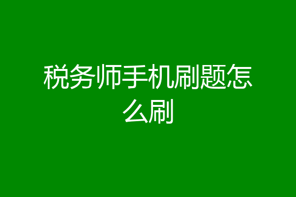 税务师手机刷题怎么刷