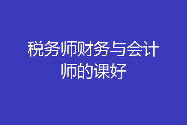 税务师财务与会计师的课好