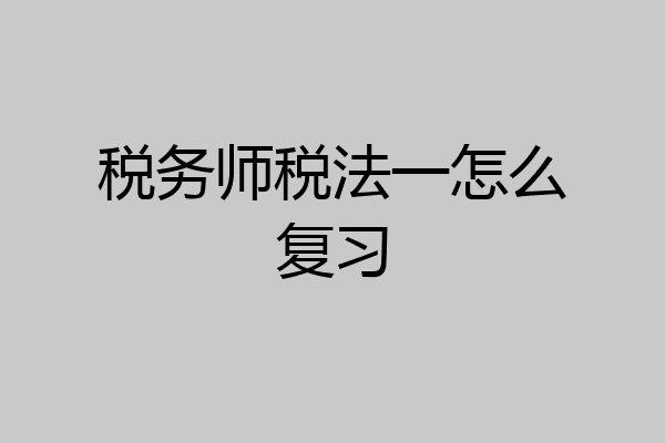 税务师税法一怎么复习