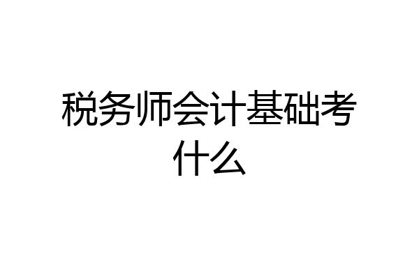 税务师会计基础考什么