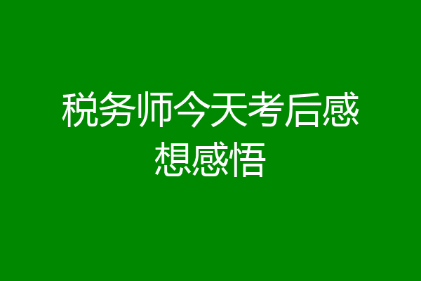 税务师今天考后感想感悟
