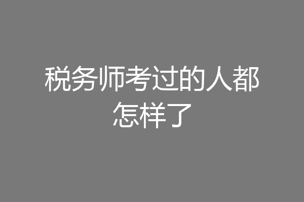 税务师考过的人都怎样了