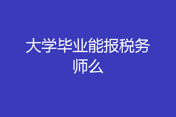 大学毕业能报税务师么
