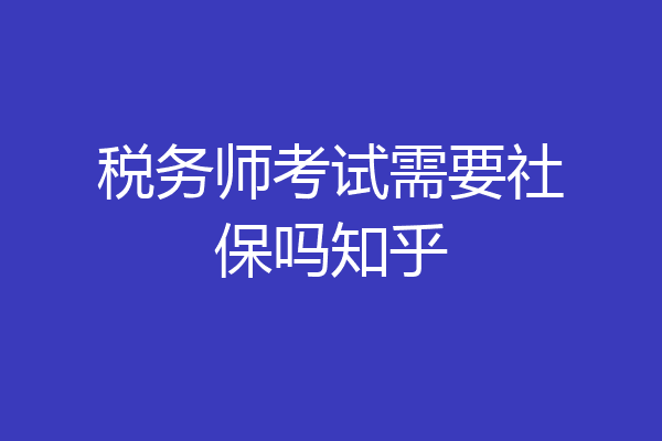 税务师考试需要社保吗知乎