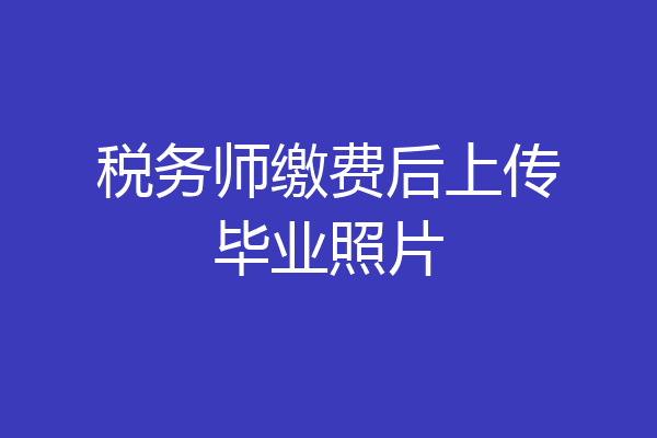 税务师缴费后上传毕业照片