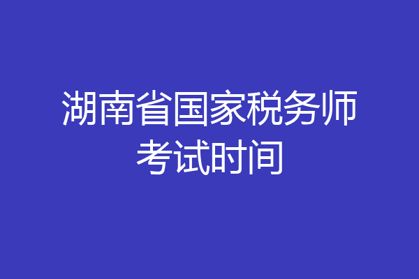 湖南省国家税务师考试时间