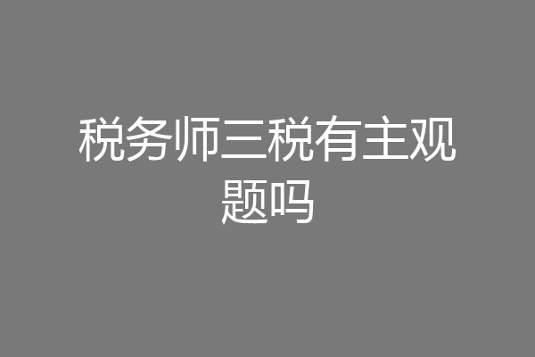 税务师三税有主观题吗