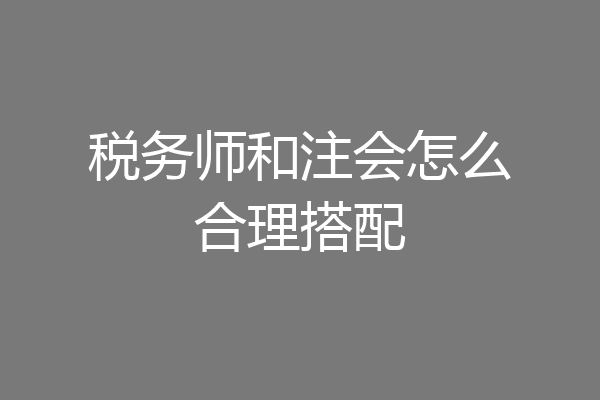 税务师和注会怎么合理搭配
