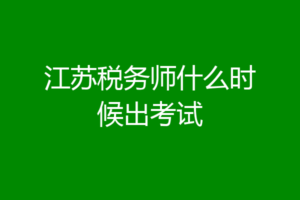 江苏税务师什么时候出考试