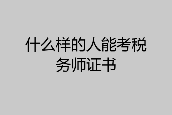 什么样的人能考税务师证书