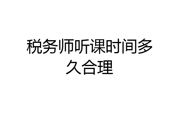 税务师听课时间多久合理