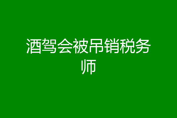 酒驾会被吊销税务师